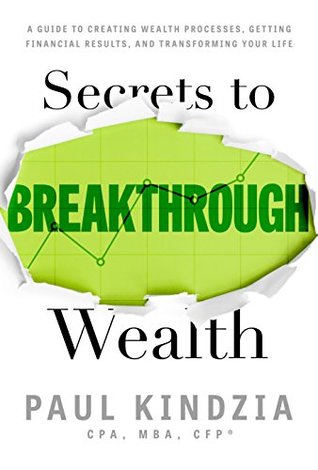 Read Secrets To Breakthrough Wealth: A Guide To Creating Wealth Processes, Getting Financial Results, and Transforming Your Life - Paul Kindzia | PDF