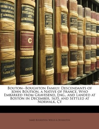 Read Bouton--Boughton Family: Descendants of John Boution, a Native of France, Who Embarked from Gravesend, Eng., and Landed at Boston in December, 1635, and Settled at Norwalk, CT - James Boughton | PDF