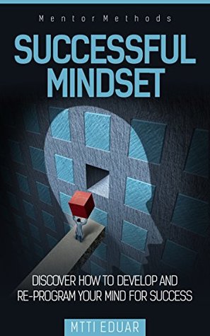Read Online Successful Mindset: Discover How to Develop and Re-Program Your Mind For Success - Matti Eduar | ePub
