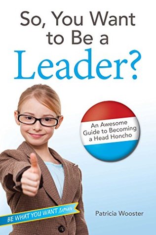 Full Download So, You Want to Be a Leader?: An Awesome Guide to Becoming a Head Honcho (Be What You Want) - Patricia Wooster file in PDF