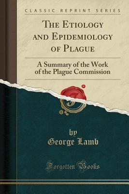Download The Etiology and Epidemiology of Plague: A Summary of the Work of the Plague Commission (Classic Reprint) - George Lamb | PDF