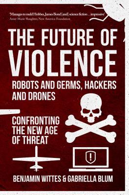 Full Download The Future of Violence - Robots and Germs, Hackers and Drones: Confronting the New Age of Threat - Benjamin Wittes file in PDF