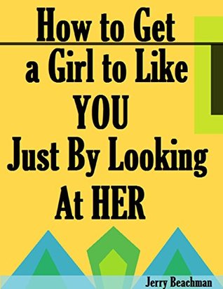 Read How to Get a Girl to Like You Just By Looking At Her - Jerry Beachman file in PDF