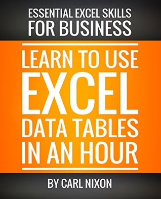 Download Learn to Use Excel Data Tables in an Hour: An easy to follow, illustrated introduction to Excel Data Tables. (Essential Excel Sills for Business Book 2) - Carl Nixon file in ePub