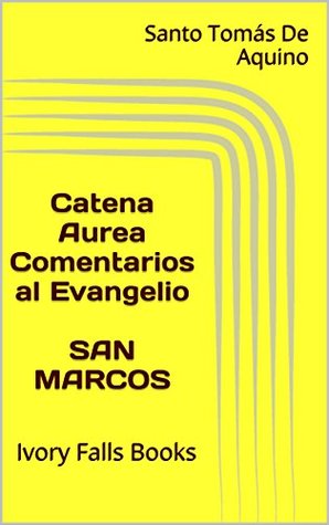 Full Download Catena Aurea Comentarios al Evangelio SAN MARCOS: Ivory Falls Books - Thomas Aquinas | PDF
