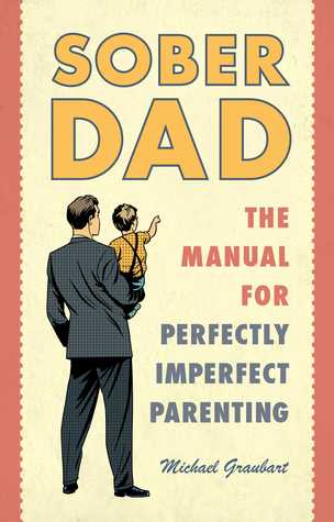 Full Download Sober Dad: The Manual for Perfectly Imperfect Parenting - Michael Graubart | ePub