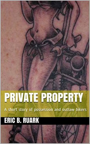 Full Download Private Property: A short story of possession and outlaw bikers - Eric B. Ruark | PDF