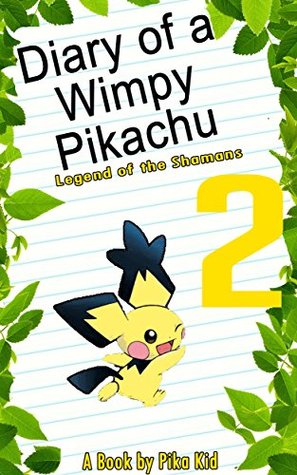Read Online Pokemon: Diary of a Wimpy Pikachu Book 2: Legend of the Pokemon Shamans (Unofficial Pokemon Book) (pokemon memes, pokemon diaries, pokemon games, pokemon guide) (Ultimate Pokemon Books) - Pika KID | PDF