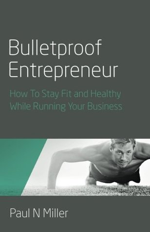 Read Bulletproof Entrepreneur: How to Stay Fit and Healthy While Running Your Business - Paul N. Miller | ePub