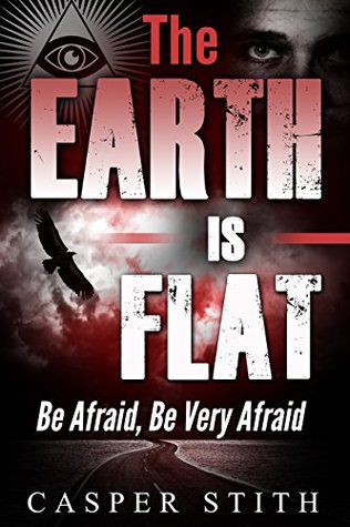 Full Download The Earth is Flat: Be Afraid, Be Very Afraid (They're Lying - The Earth Really is Flat) (Illuminati Secrets Book 4) - Casper Stith file in ePub
