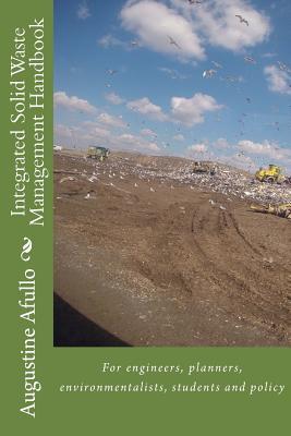 Read Online Integrated Solid Waste Management Handbook: For Engineers, Planners, Environmentalists, Students and Policy - Augustine Afullo | PDF