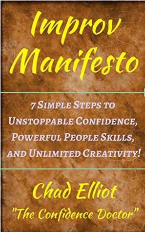Download Improv Manifesto: 7 Simple Steps to Unstoppable Confidence, Powerful People Skills, and Unlimited Creativity! - Chad Elliot | PDF