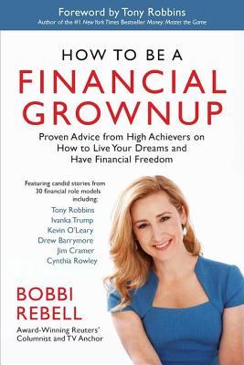 Download How to Be a Financial Grownup: Proven Advice from High Achievers on How to Live Your Dreams and Have Financial Freedom - Bobbi Rebell | PDF