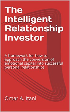 Read Online The Intelligent Relationship Investor: A framework for how to approach the conversion of emotional capital into successful personal relationships - Omar A. Itani file in ePub