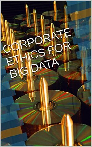 Full Download CORPORATE ETHICS FOR BIG DATA: A Group Project December 2014 - Michelle Ballard | PDF