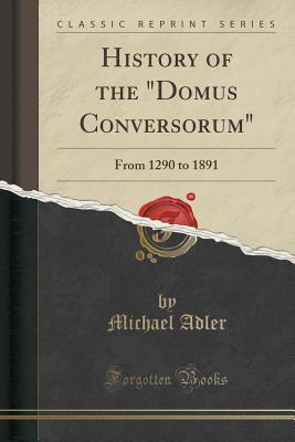 Read History of the domus Conversorum: From 1290 to 1891 (Classic Reprint) - Michael Adler | ePub