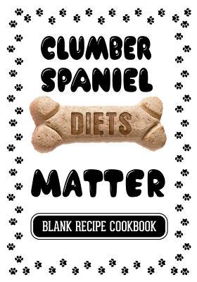 Read Online Clumber Spaniel Diets Matter: Grain Free Dog Treats Recipe Books, Blank Recipe Cookbook, 7 X 10, 100 Blank Recipe Pages -  file in PDF