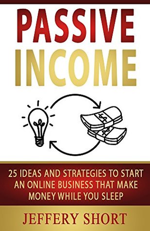Read PASSIVE INCOME: 25 Ideas and Strategies to Start an Online Business that Make Money While You Sleep - Jeffery Short file in PDF
