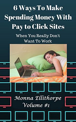 Read Online 6 Ways To Make Spending Money With Pay to Click Sites: When You Really Don't Want To Work - Monna Ellithorpe | ePub
