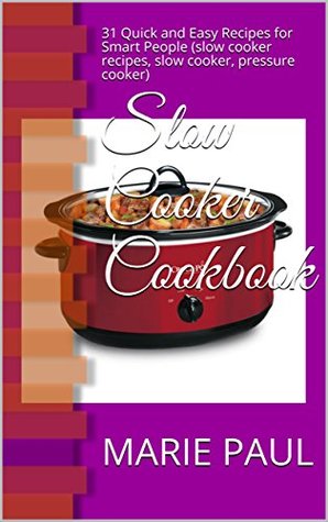 Full Download Slow Cooker Cookbook: 31 Quick and Easy Recipes for Smart People (slow cooker recipes, slow cooker, pressure cooker) - Marie Paul file in PDF