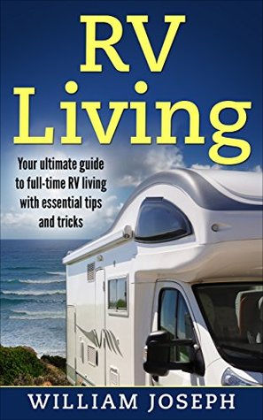 Download RV Living: Your Ultimate Guide to Full-Time RV Living with Essential Tips and Tricks (RV Living, RV, Winnebago, Motorhome, Camper) - William Joseph | ePub