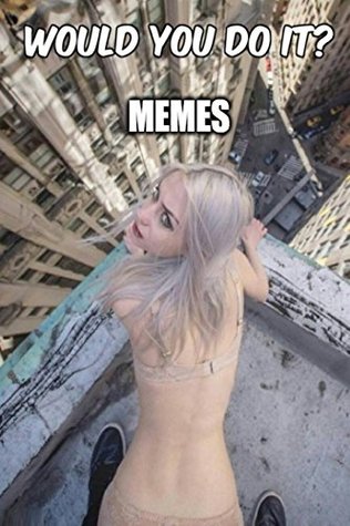Read Would you do it Memes? : Top 3000  Prank Dank Wank Memes of All time Funny Fails Ultimate Intimate Farting Tentacle Hentai XL Bonus Best Free Twerk! - Steve The Noob Memes file in PDF