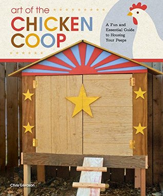 Read Online Art of the Chicken Coop: A Fun and Essential Guide to Housing Your Peeps - Chris Gleason | PDF