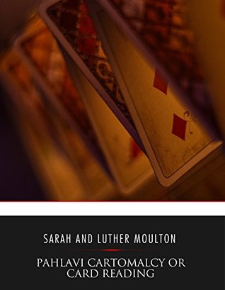 Read Online Pahlavi Cartomalcy or Card Reading: A New and Complete Method Adapted to the Pahlavi Cards - Sarah Adelaide Moulton | PDF