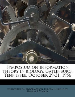 Read Online Symposium on Information Theory in Biology, Gatlinburg, Tennessee, October 29-31, 1956 - Hubert P. Yockey file in ePub