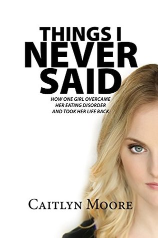 Full Download Things I Never Said: How One Girl Overcame Her Eating Disorder and Took Her Life Back - Caitlyn Moore file in ePub
