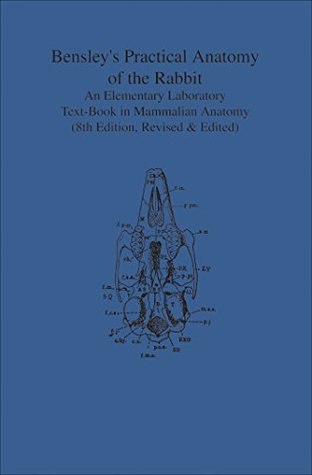Read Online Bensley's Practical Anatomy of the Rabbit: An Elementary Laboratory Text-Book in Mammalian Anatomy (Eighth Edition, Revised and Edited) (Heritage) - Edward, H. Craigie file in PDF