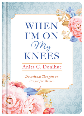Read Online When I'm On My Knees - 20th Anniversary Edition: Devotional Thoughts on Prayer for Women - Anita C. Donihue file in PDF