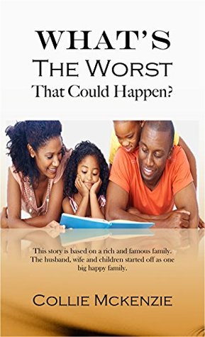 Read Online What's The Worst That could happen?: This story is based on a rich and famous family. The husband, wife and children started off as one big happy family.  That could happen? New addition Book 1) - Collie Gregory McKenzie file in ePub