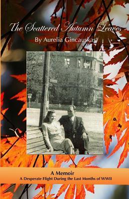 Full Download The Scattered Autumn Leaves: A Memoir of a Desperate Flight During the Last Months of WWII - Aurelia Gincauskas | PDF