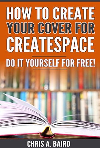 Read Online How To Create Your Cover For CreateSpace: Do It Yourself For Free! - Chris A. Baird file in ePub