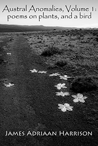 Read Austral Anomalies, Volume 1: poems about plants, and a bird - James Adriaan Harrison | PDF