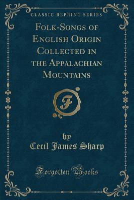 Read Online Folk-Songs of English Origin Collected in the Appalachian Mountains (Classic Reprint) - Cecil James Sharp file in PDF