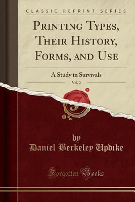 Read Online Printing Types, Their History, Forms, and Use, Vol. 2: A Study in Survivals (Classic Reprint) - Daniel Berkeley Updike | PDF