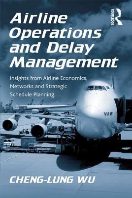 Read Online Airline Operations and Delay Management: Insights from Airline Economics, Networks and Strategic Schedule Planning - Cheng-Lung Wu | PDF