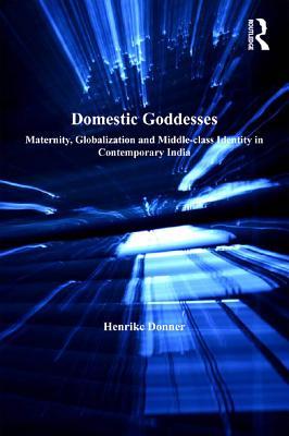 Read Domestic Goddesses: Maternity, Globalization and Middle-Class Identity in Contemporary India - Henrike Donner file in PDF