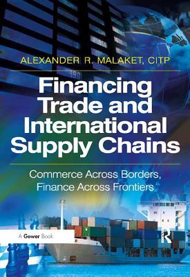 Read Online Financing Trade and International Supply Chains: Commerce Across Borders, Finance Across Frontiers - Alexander R Malaket MR file in PDF