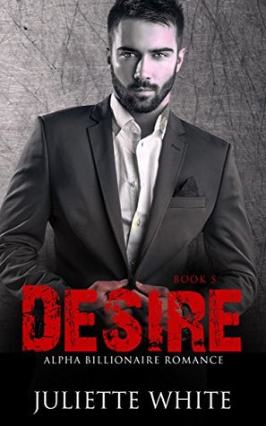 Full Download Desire: Book Five (An Alpha Billionaire Romance, #5) - Juliette White | ePub
