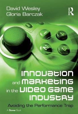 Read Innovation and Marketing in the Video Game Industry: Avoiding the Performance Trap - David T. a. Wesley file in ePub
