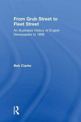 Download From Grub Street to Fleet Street: An Illustrated History of English Newspapers to 1899 - Bob Clarke | PDF