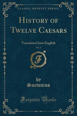 Download History of Twelve Caesars, Vol. 2: Translated Into English (Classic Reprint) - Suetonius Suetonius | ePub