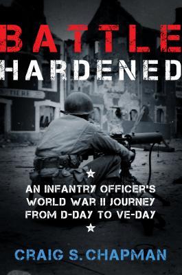 Read Online Battle Hardened: An Infantry Officer's Harrowing Journey from D-Day to V-E Day - Craig S. Chapman file in ePub