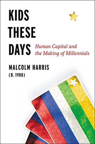 Full Download Kids These Days: Human Capital and the Making of Millennials - Malcolm Harris file in PDF