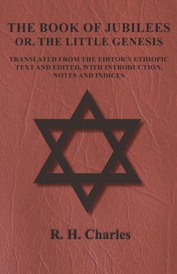 Full Download The Book of Jubilees - Or, the Little Genesis - Translated from the Editor's Ethiopic Text and Edited, with Introduction, Notes and Indices - R.H. Charles | ePub