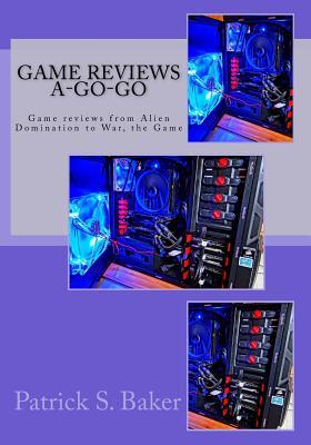 Read Online Game Reviews A-Go-Go: Game Reviews from Alien Domination to War, the Game - Mr Patrick S Baker file in PDF