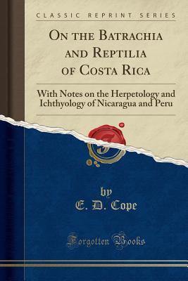 Read Online On the Batrachia and Reptilia of Costa Rica: With Notes on the Herpetology and Ichthyology of Nicaragua and Peru (Classic Reprint) - Edward Drinker Cope | ePub